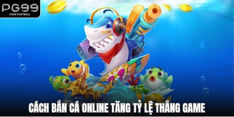 Cách bắn cá online tăng tỷ lệ thắng game