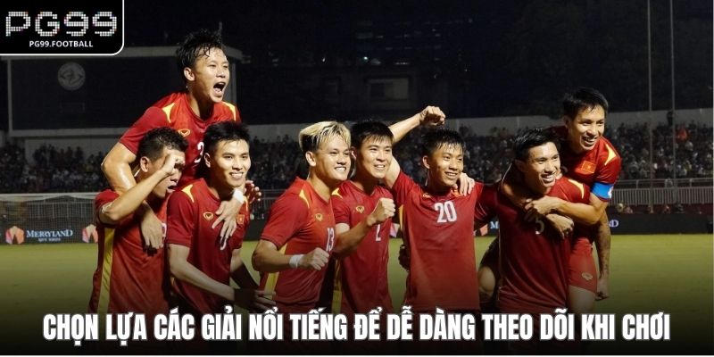 Chọn lựa các giải nổi tiếng để dễ dàng theo dõi khi chơi