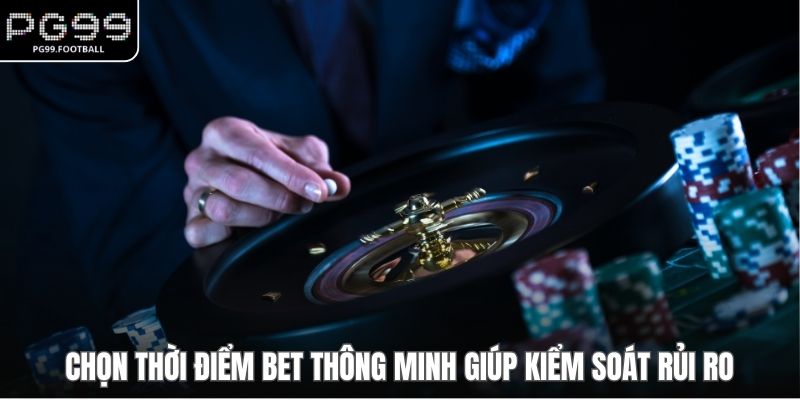 Chọn thời điểm bet thông minh giúp kiểm soát rủi ro