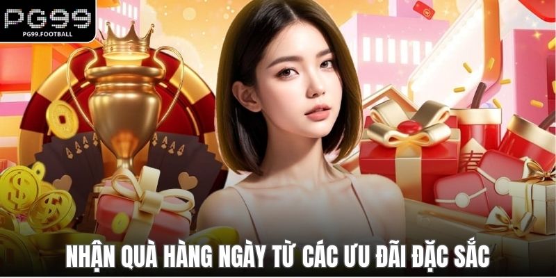 Nhận quà hàng ngày từ các ưu đãi đặc sắc