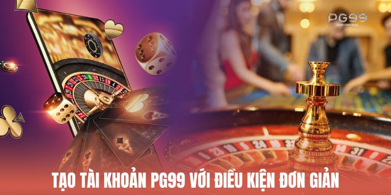 Tạo tài khoản Pg99 với điều kiện đơn giản